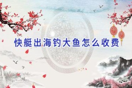 快艇出海钓大鱼怎么收费