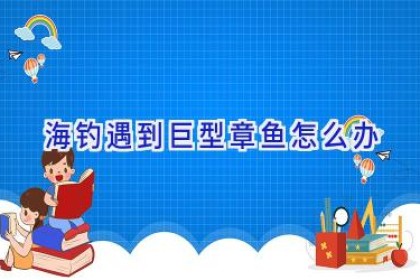 海钓遇到巨型章鱼怎么办
