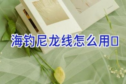 海钓尼龙线怎么用