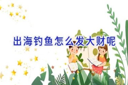 出海钓鱼怎么发大财呢