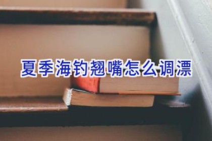 夏季海钓翘嘴怎么调漂