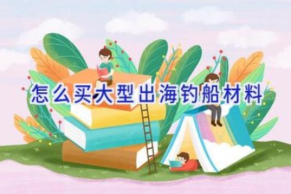 怎么买大型出海钓船材料