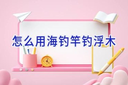 怎么用海钓竿钓浮木