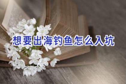 想要出海钓鱼怎么入坑