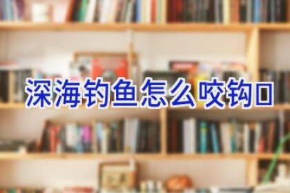 深海钓鱼怎么咬钩