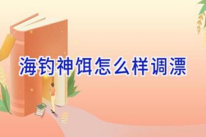 海钓神饵怎么样调漂