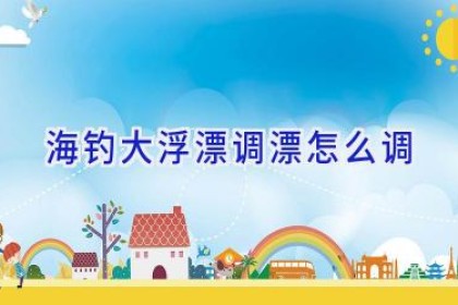 海钓大浮漂调漂怎么调