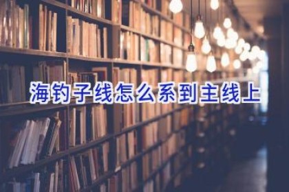 海钓子线怎么系到主线上