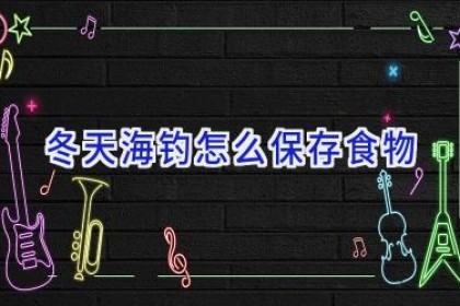 冬天海钓怎么保存食物