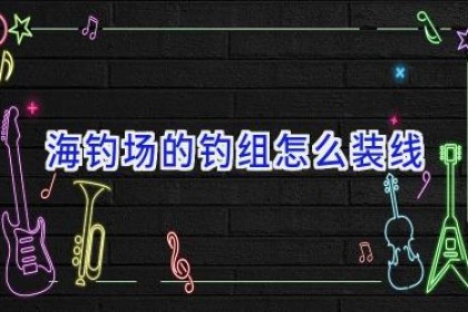 海钓场的钓组怎么装线