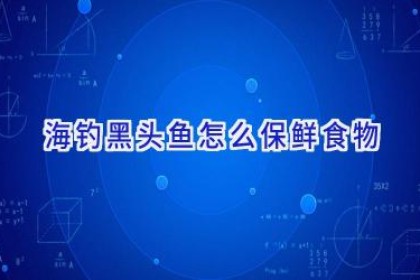 海钓黑头鱼怎么保鲜食物