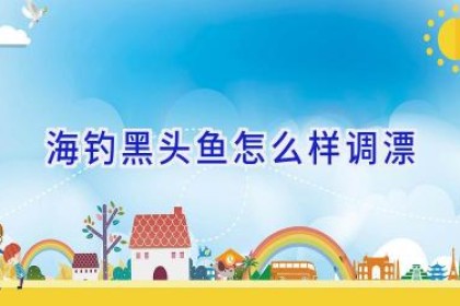 海钓黑头鱼怎么样调漂