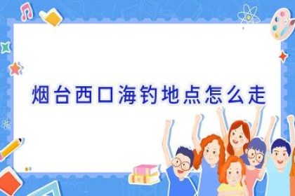 烟台西口海钓地点怎么走