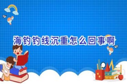 海钓钓线沉重怎么回事啊