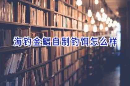 海钓金鲳自制钓饵怎么样