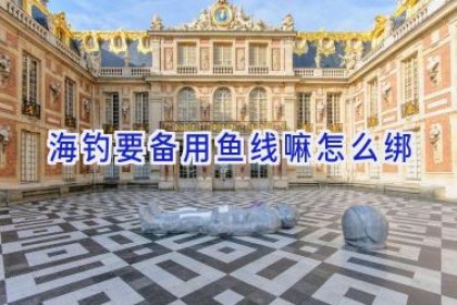 海钓要备用鱼线嘛怎么绑