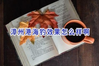 漳州港海钓效果怎么样啊