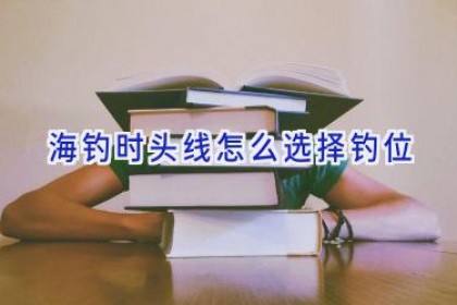 海钓时头线怎么选择钓位