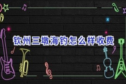 钦州三墩海钓怎么样收费