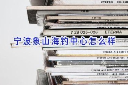 宁波象山海钓中心怎么样