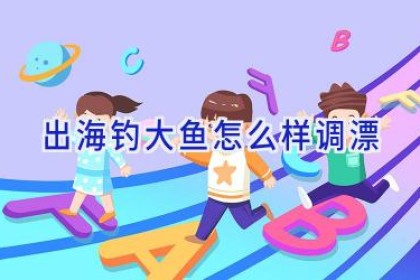 出海钓大鱼怎么样调漂