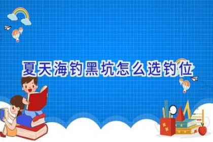夏天海钓黑坑怎么选钓位