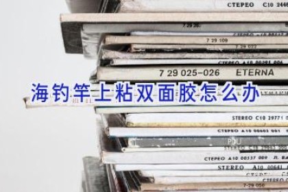 海钓竿上粘双面胶怎么办