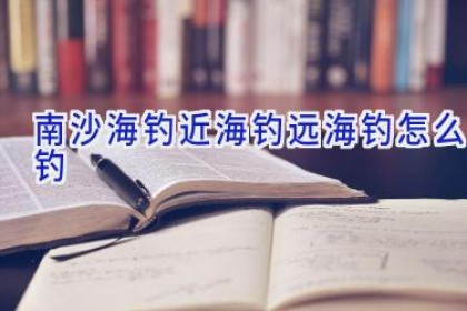 南沙海钓近海钓远海钓怎么钓