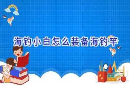 海钓小白怎么装备海钓竿