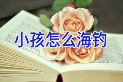 小孩怎么海钓