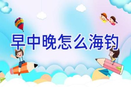 早中晚怎么海钓