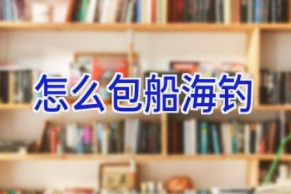 怎么包船海钓