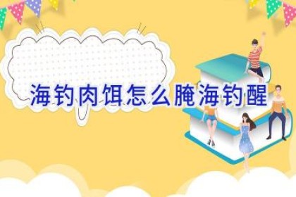 海钓肉饵怎么腌海钓醒