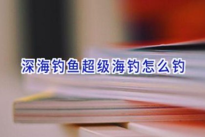 深海钓鱼超级海钓怎么钓