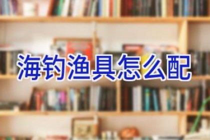 海钓渔具怎么配