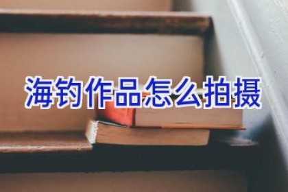 海钓作品怎么拍摄