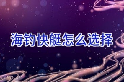 海钓快艇怎么选择