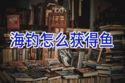 海钓怎么获得鱼