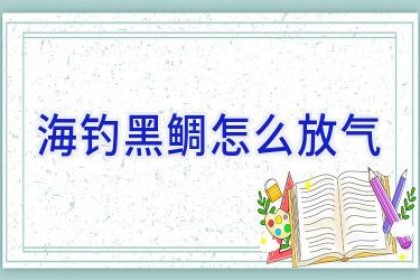 海钓黑鲷怎么放气
