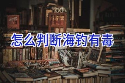 怎么判断海钓有毒