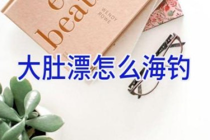 大肚漂怎么海钓