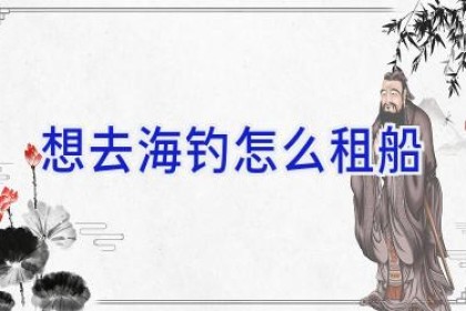 想去海钓怎么租船