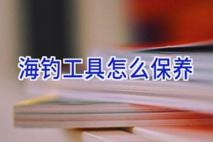 海钓工具怎么保养