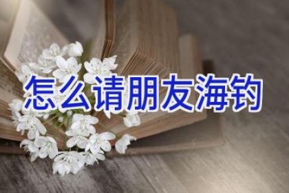 怎么请朋友海钓