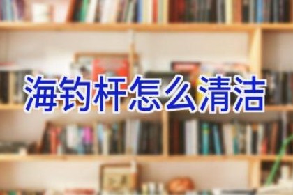 海钓杆怎么清洁