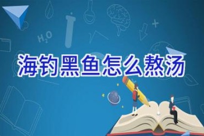 海钓黑鱼怎么熬汤