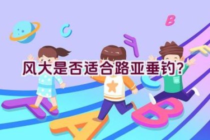 风大是否适合路亚垂钓?