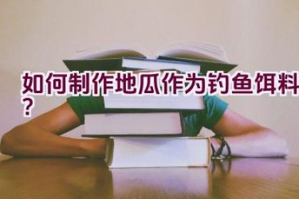 如何制作地瓜作为钓鱼饵料?