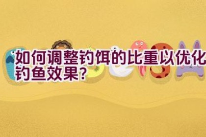 “如何调整钓饵的比重以优化钓鱼效果?”