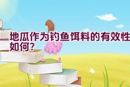 地瓜作为钓鱼饵料的有效性如何?